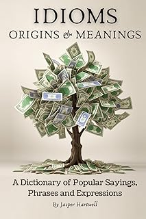IDIOMS Origins & Meanings: A Dictionary of Popular Sayings, Phrases & Expressions: Etymology of the Study and History behind 'Why Do We Say That' (A ... Collection - IDIOMS: Origins & Meanings)