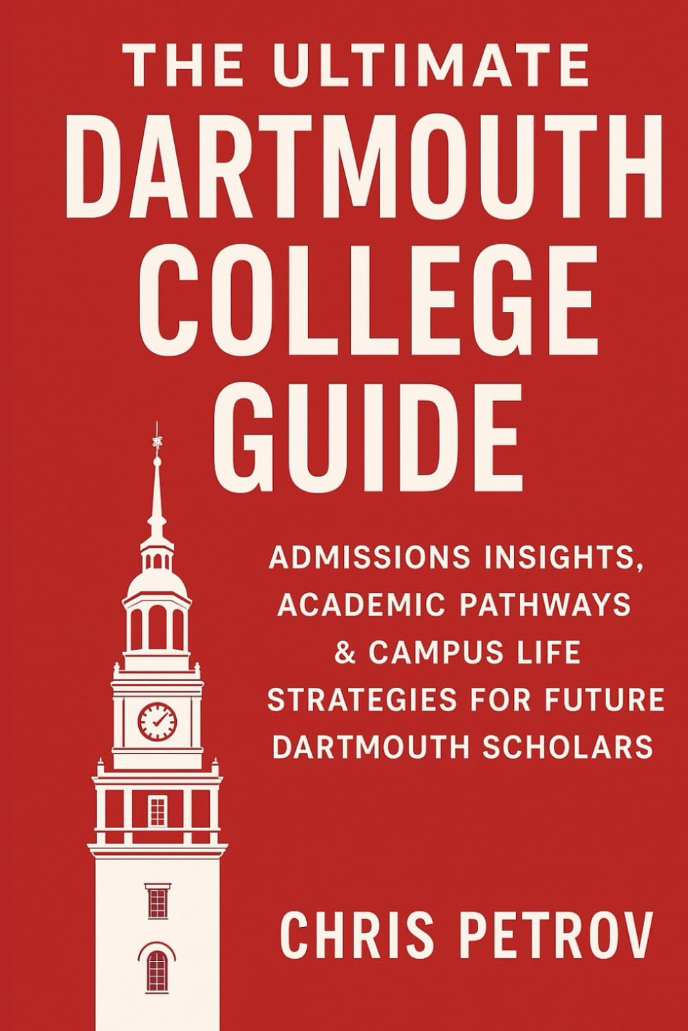 The Ultimate Dartmouth College Guide: Admissions Insights, Academic Pathways & Campus Life Strategies for Future Dartmouth Scholars (University Guides)
