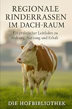 Regionale Rinderrassen im DACH-Raum: Ein praktischer Leitfaden zu Haltung, Nutzung und Erhalt: Nachhaltige Zucht, Biodiversität und landwirtschaftliche Traditionen
