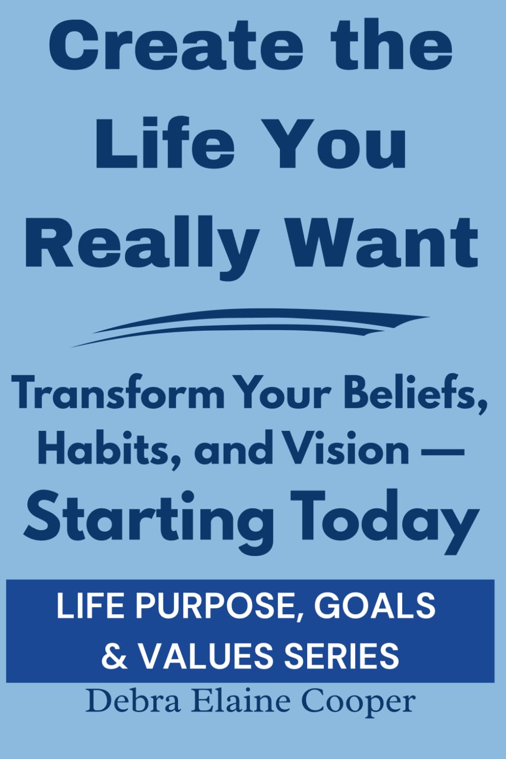 Create the Life You Really Want: Transform Your Beliefs, Habits, and Vision — Starting Today (LIFE PURPOSE, GOALS & VALUES)