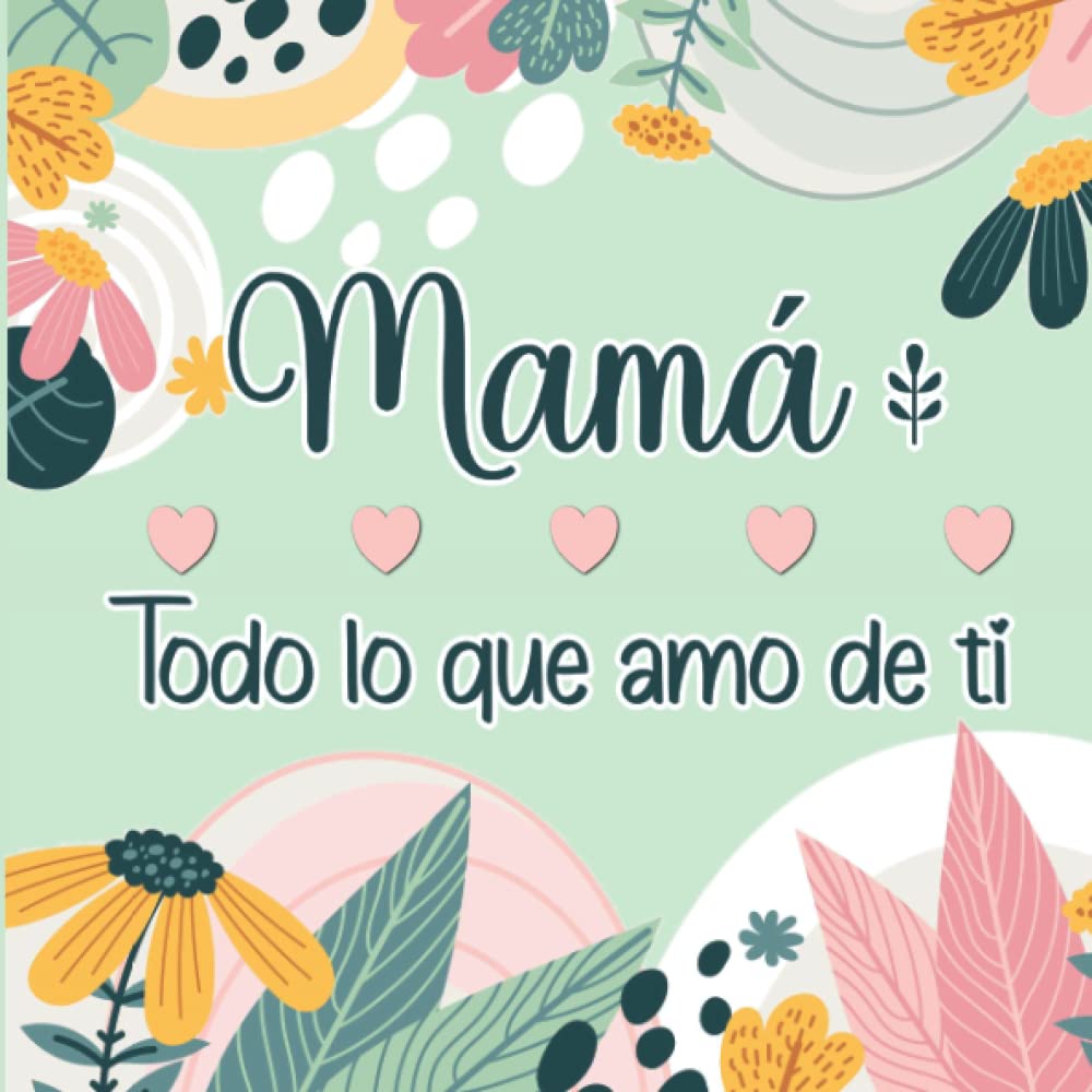 Mamá Todo lo que amo de ti: Libro Personalizado en color para rellenar y así expresar todo el Amor a tu Madre (Spanish Edition)