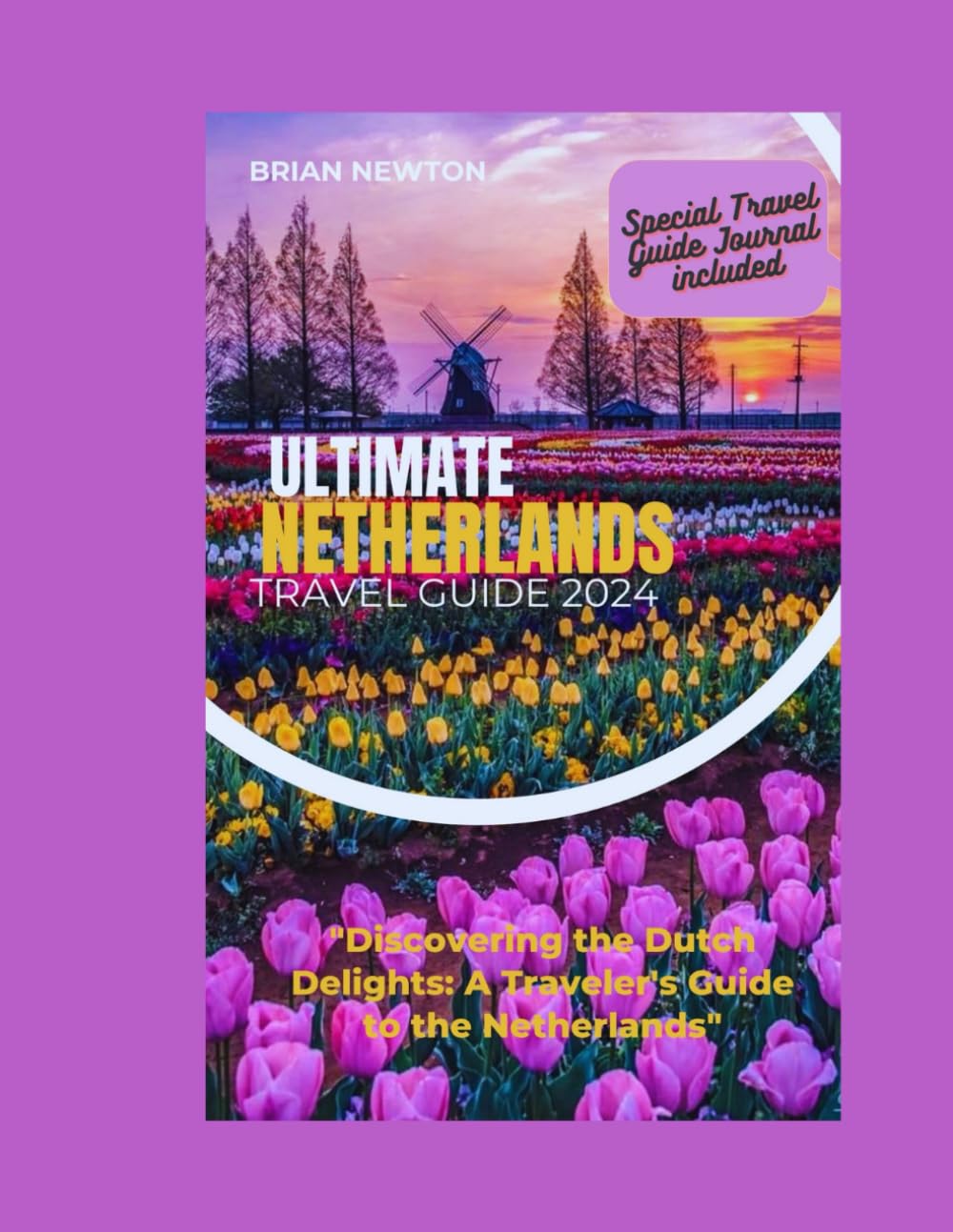 Netherlands Travel Guide 2024: Amsterdam travel guide, Efteling Itinerary, Accomodation, travel journal for adventurers (Discover the best of Netherlands)