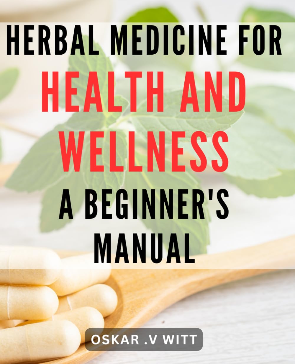 Herbal Medicine for Health and Wellness: A Beginner’s Manual: Discover the Power of Natural Remedies: A Comprehensive Guide to Herbal Medicine for a Healthier You.