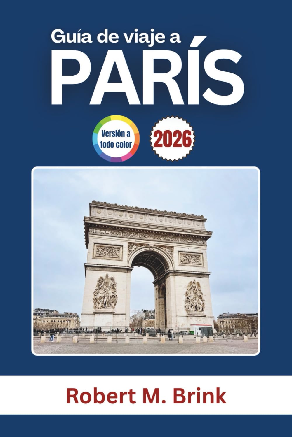 Guía de viaje a París 2026: Explora la historia, el arte icónico, la gastronomía y los lugares emblemáticos de Francia (Guía de viaje Explorer a todo color)