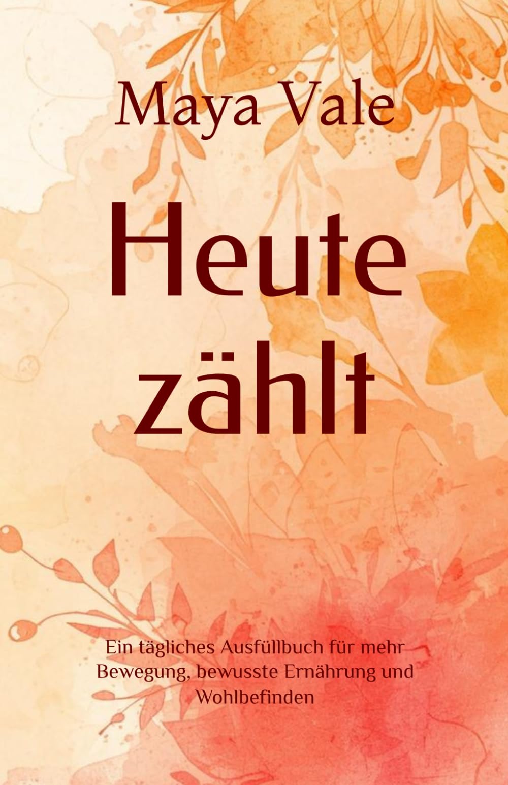 Heute zählt: Ein tägliches Ausfüllbuch für mehr Bewegung, bewusste Ernährung und Wohlbefinden