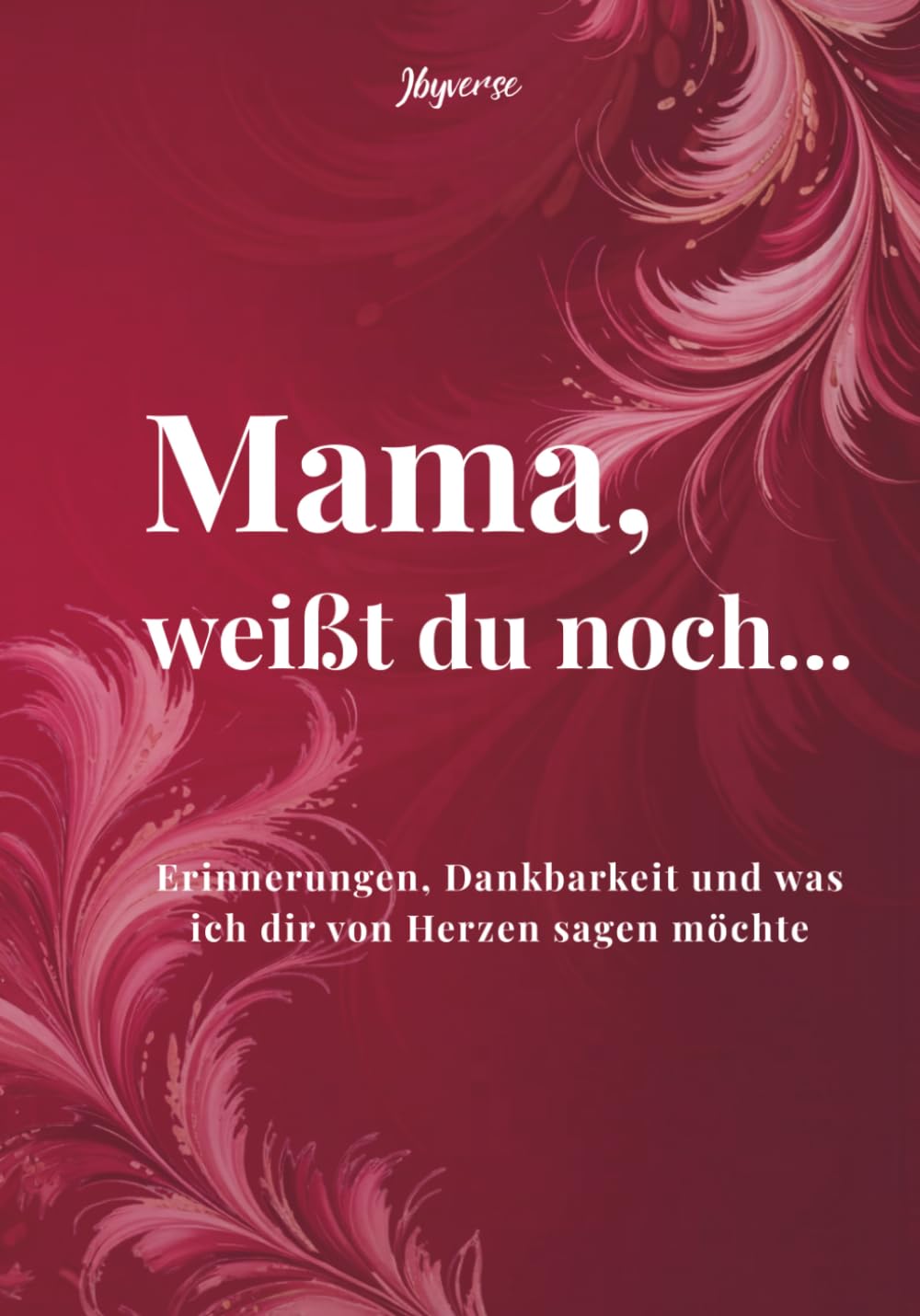 Mama, weißt du noch...: Erinnerungen, Dankbarkeit und was ich dir von Herzen sagen möchte