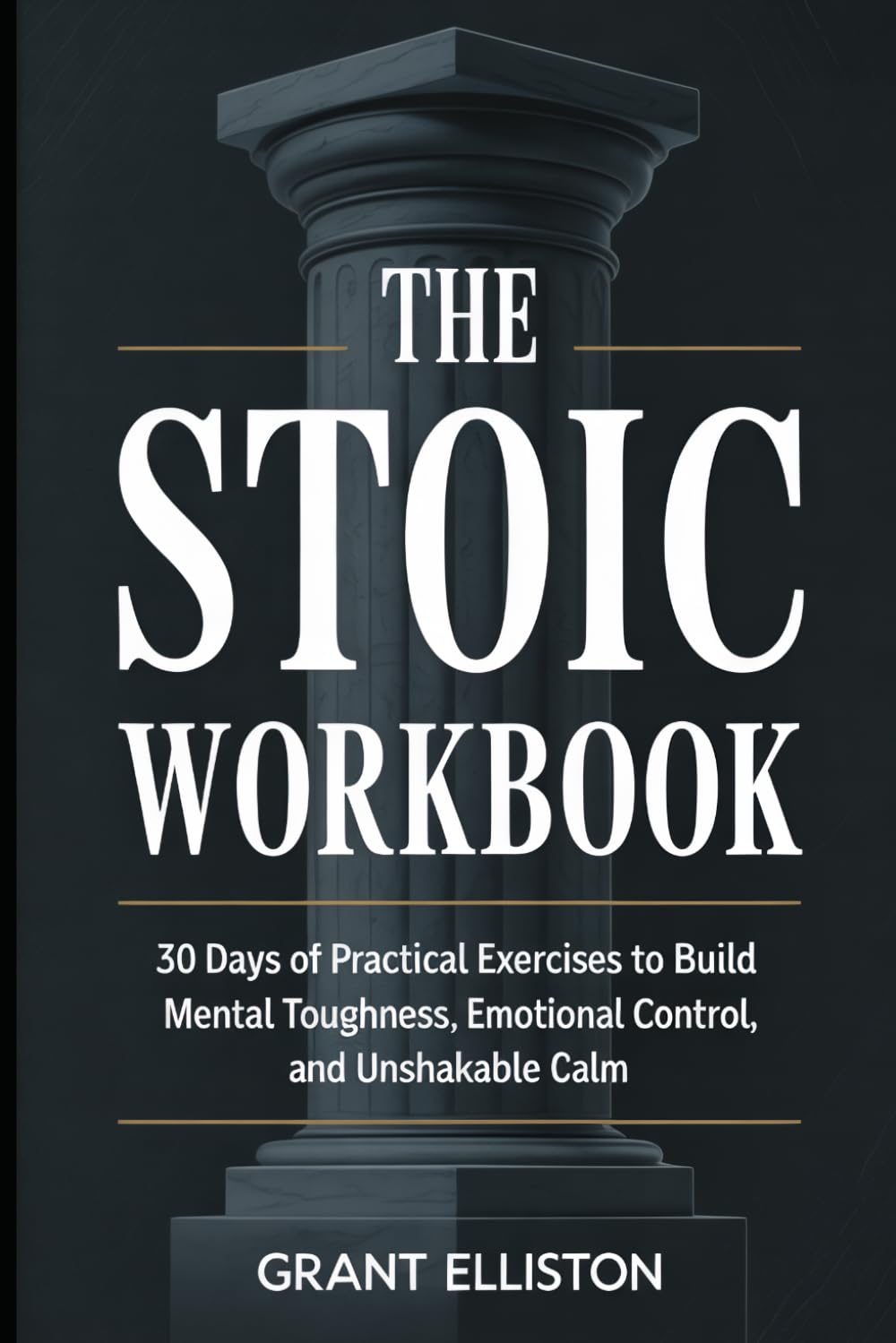 The Stoic Workbook: 30 Days of Practical Exercises to Build Mental Toughness, Emotional Control, and Unshakable Calm