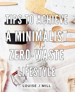 Tips To Achieve A Minimalist, Zero-Waste Lifestyle: Effortless Ways To Simplify Your Life And Reduce Your Ecological Footprint - A Practical Guide For Eco-Conscious Gift Recipients.