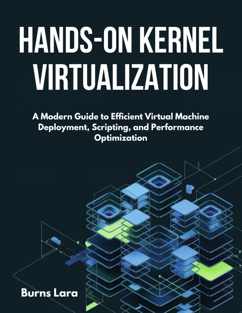 Hands-On Kernel Virtualization: A Modern Guide to Efficient Virtual Machine Deployment, Scripting, and Performance Optimization