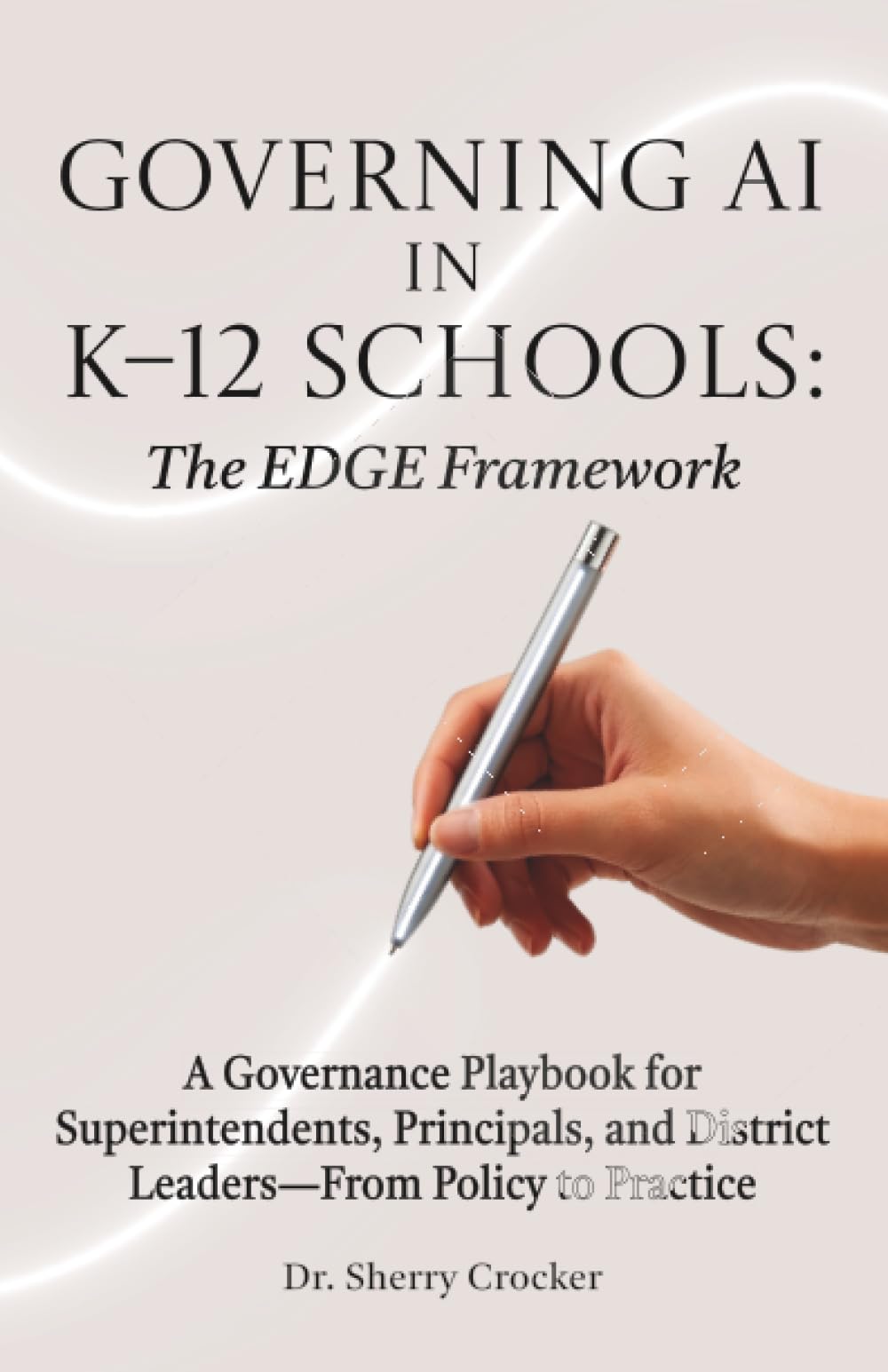 Governing AI in K–12 Schools: The EDGE Framework: A Governance Playbook for Superintendents, Principals, and District Leaders—From Policy to Practice
