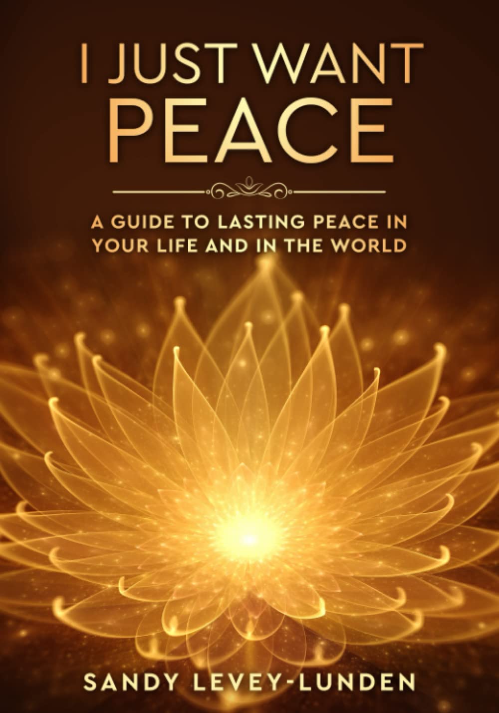 I Just Want Peace: A Guide to Lasting Peace in Your Life and in the World
