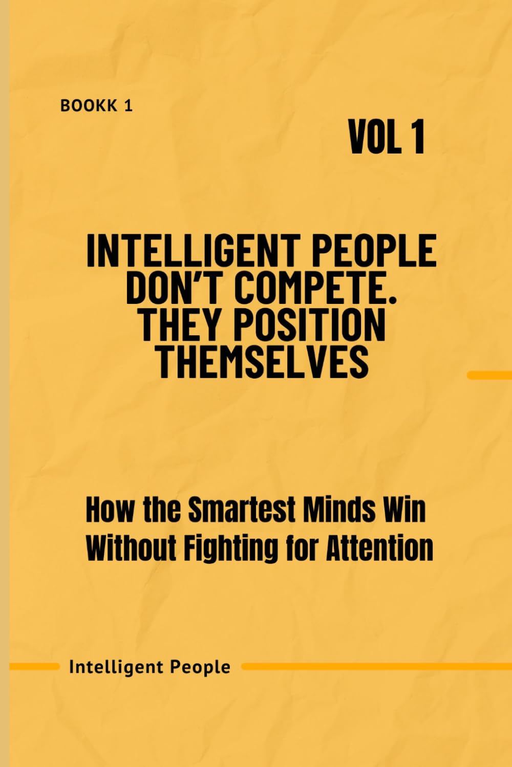 Intelligent People Don’t Compete. They Position Themselves —Vol 1: How the Smartest Minds Win Without Fighting for Attention. (The Intelligent People Series)