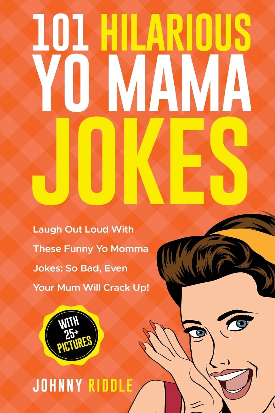 101 Hilarious Yo Mama Jokes: Laugh Out Loud With These Funny Yo Momma Jokes: So Bad, Even Your Mum Will Crack Up! (WITH 25+ PICTURES): Volume 1