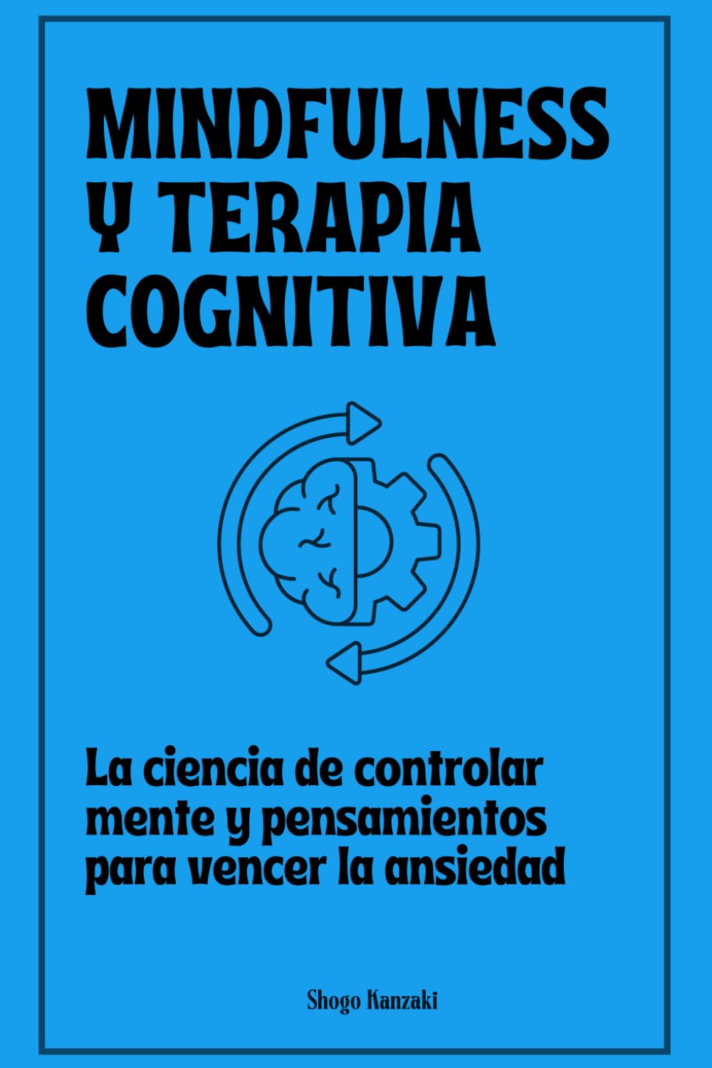 Mindfulness y terapia cognitiva: La ciencia de controlar mente y pensamientos para vencer la ansiedad