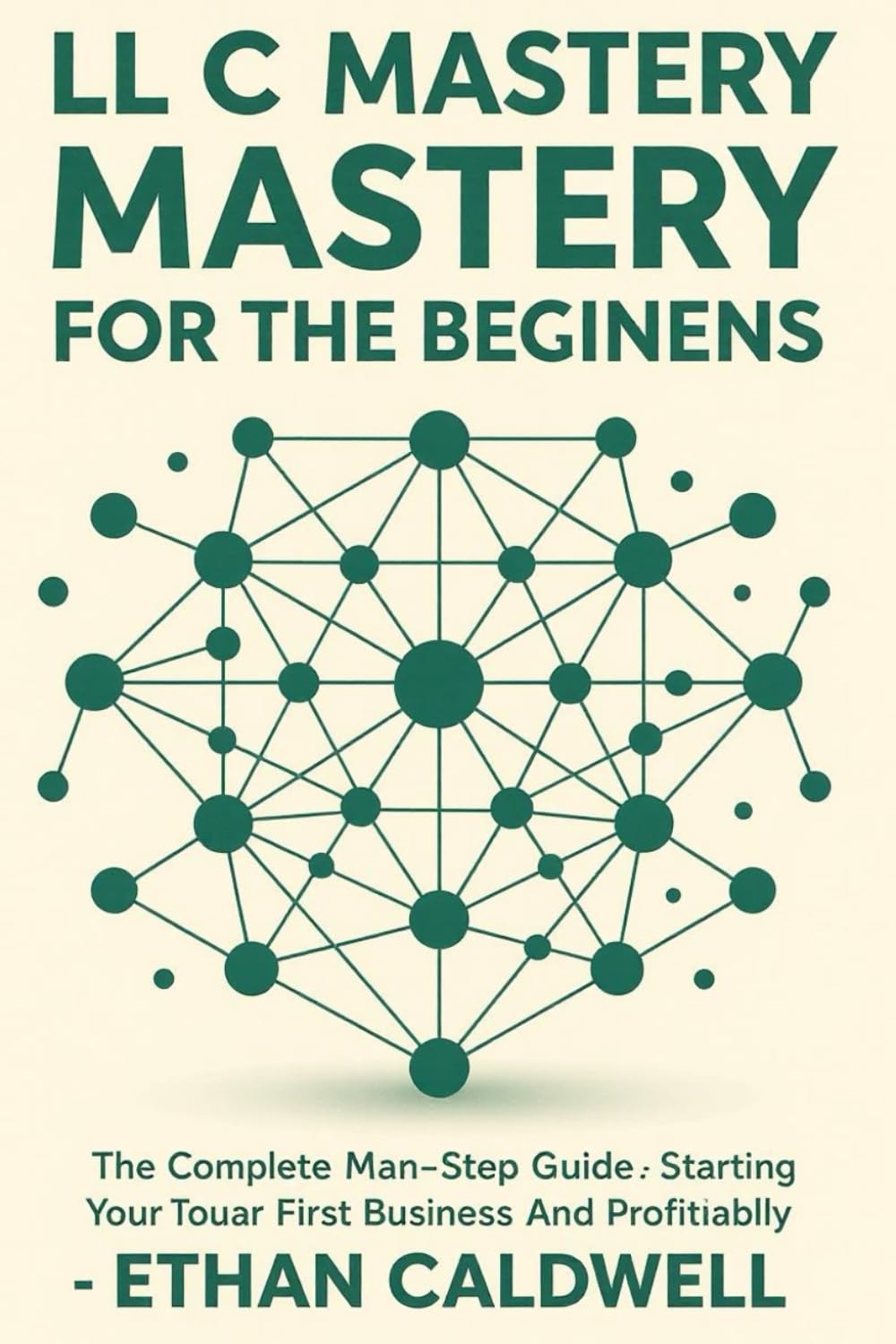 LLC Mastery for Beginners: The Complete Step-by-Step Guide to Starting, Managing & Scaling Your First Business Legally and Profitably