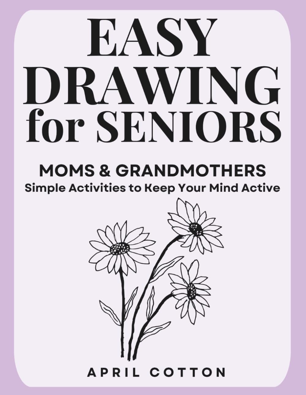 Easy Drawing for Seniors: Moms & Grandmothers: Simple Activities to Keep Your Mind Active