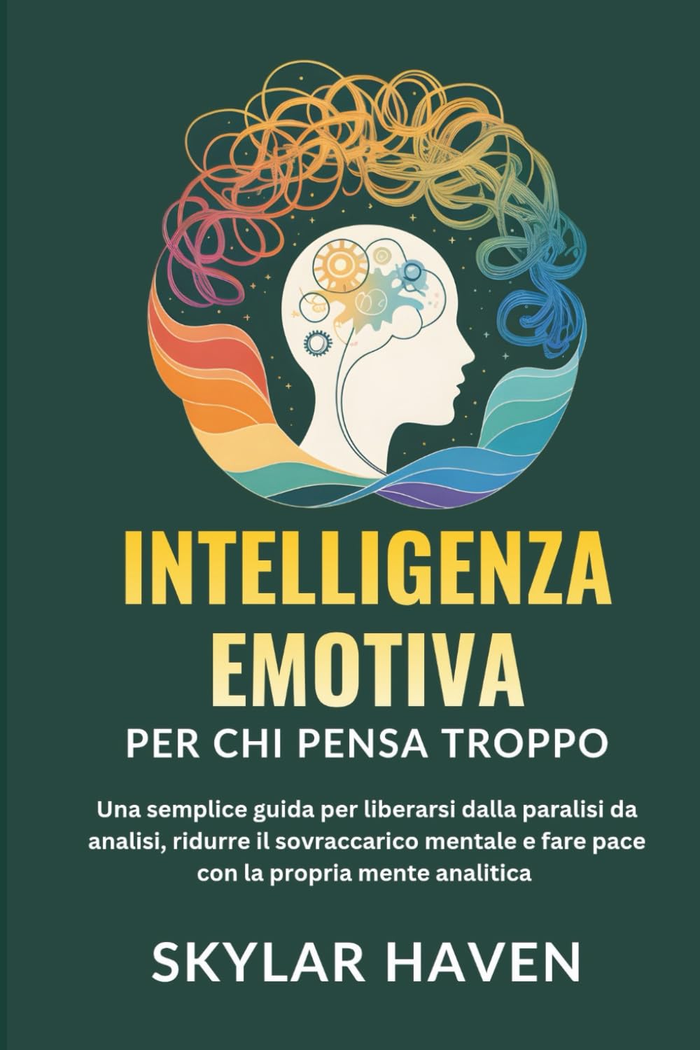 Intelligenza emotiva per chi pensa troppo: Una semplice guida per liberarsi dalla paralisi da analisi, ridurre il sovraccarico mentale e fare pace con la propria mente analitica