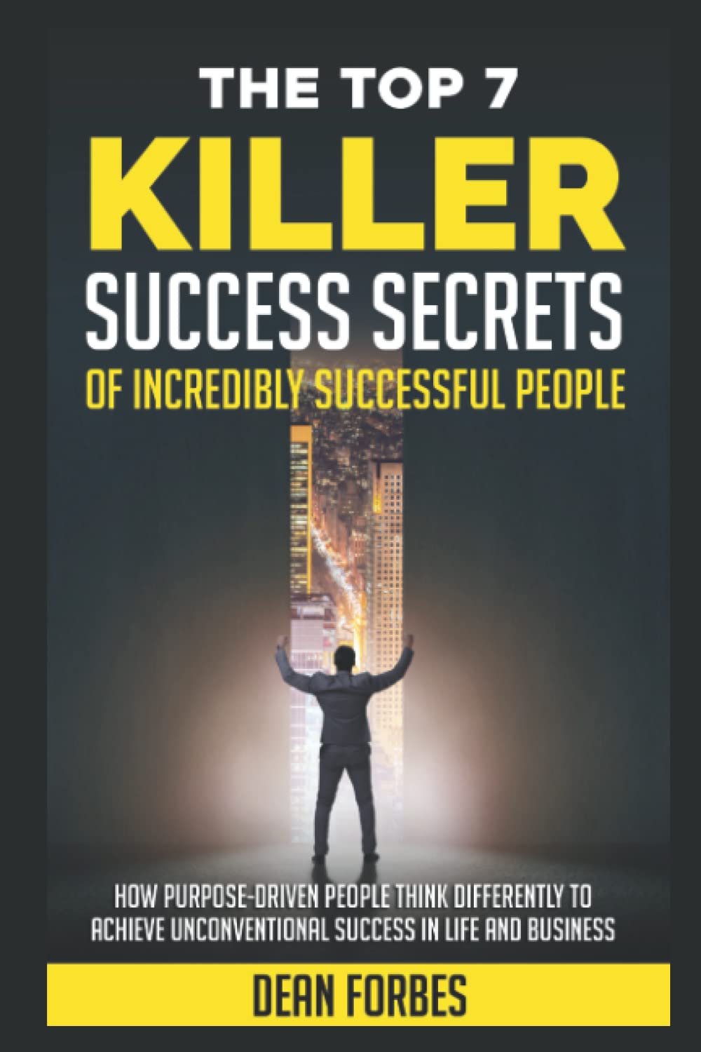 THE TOP 7 KILLER SUCCESS SECRETS OF INCREDIBLY SUCCESSFUL PEOPLE: How purpose-driven people think differently to achieve unconventional success in life and business.