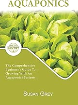 Aquaponics: For Beginners Your Complete Guide To Growing With An Aquaponics System (Growing fish and vegetables at home, commercial, homesteading, designing, aquarium, DIY, plants, hydroponics)