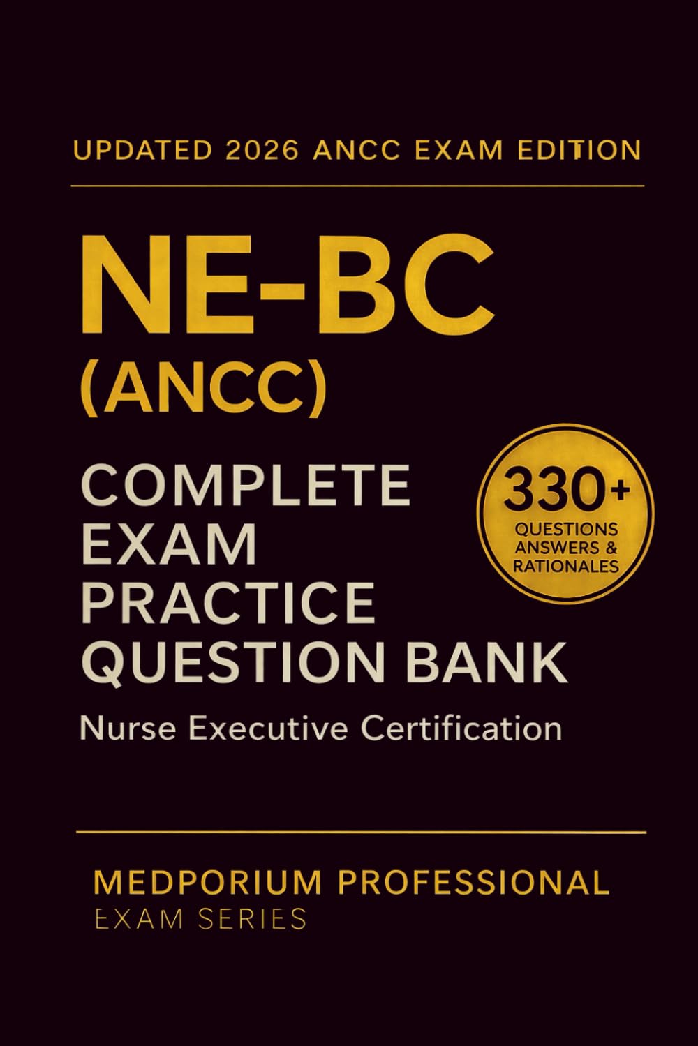 Complete NE-BC (ANCC) Exam Question Bank: Nurse Executive Certification: 330+ Practice Questions with Answers & Rationales — Updated 2026 Edition