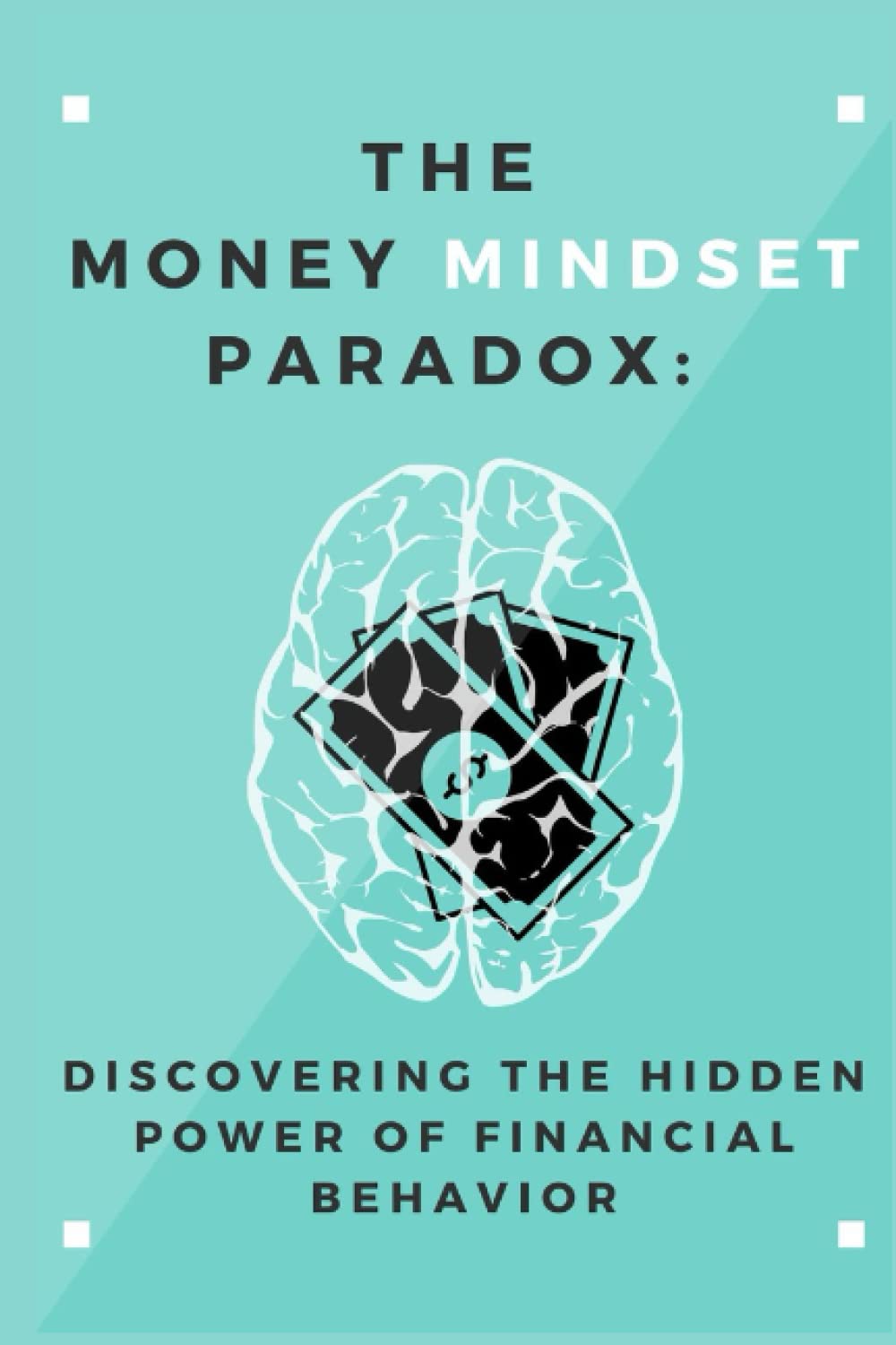 The Money Mindset Paradox: Discovering the Hidden Power of Financial Behavior: ( Money, Investing, Personal Finance, Financial Behavior)