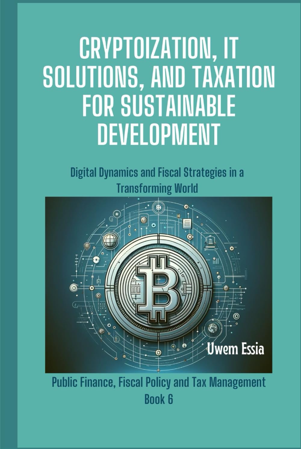 CRYPTOIZATION, IT SOLUTIONS, AND TAXATION FOR SUSTAINABLE DEVELOPMENT:  Digital Dynamics and Fiscal Strategies in a Transforming World (Public  Finance, Fiscal Policy and Tax Management) : Essia, Uwem: Amazon.sg: Books
