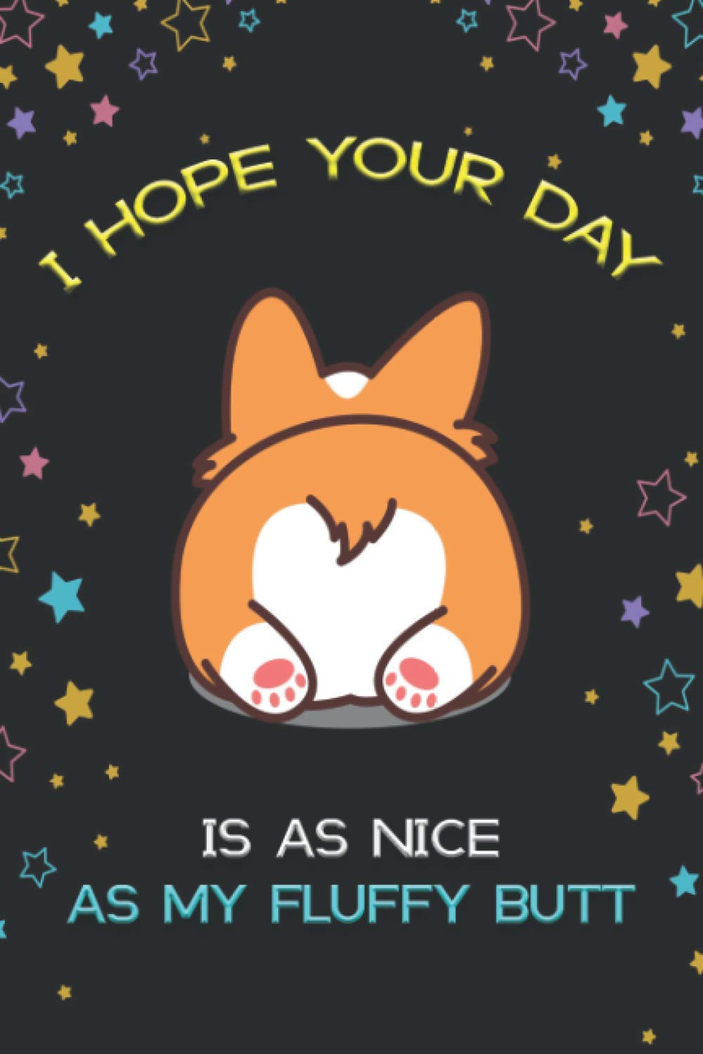 I Hope Your Day Is As Nice As My Fluffy Butt: Corgi Notebook, Corgi book, Corgi gift for women, Corgi kids gift, corgi butt gift, corgi gifts for ... ... gift, corgi stuff, corgi graduation gift