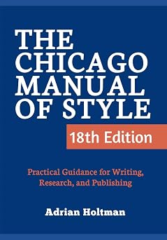 The Chicago Manual of Style, 18th Edition Practical Guidance for Writing, Research, and Publishing