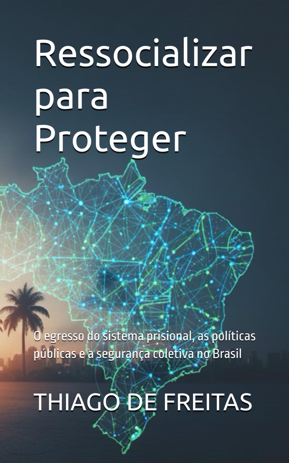 Ressocializar para Proteger: O egresso do sistema prisional, as políticas públicas e a segurança coletiva no Brasil