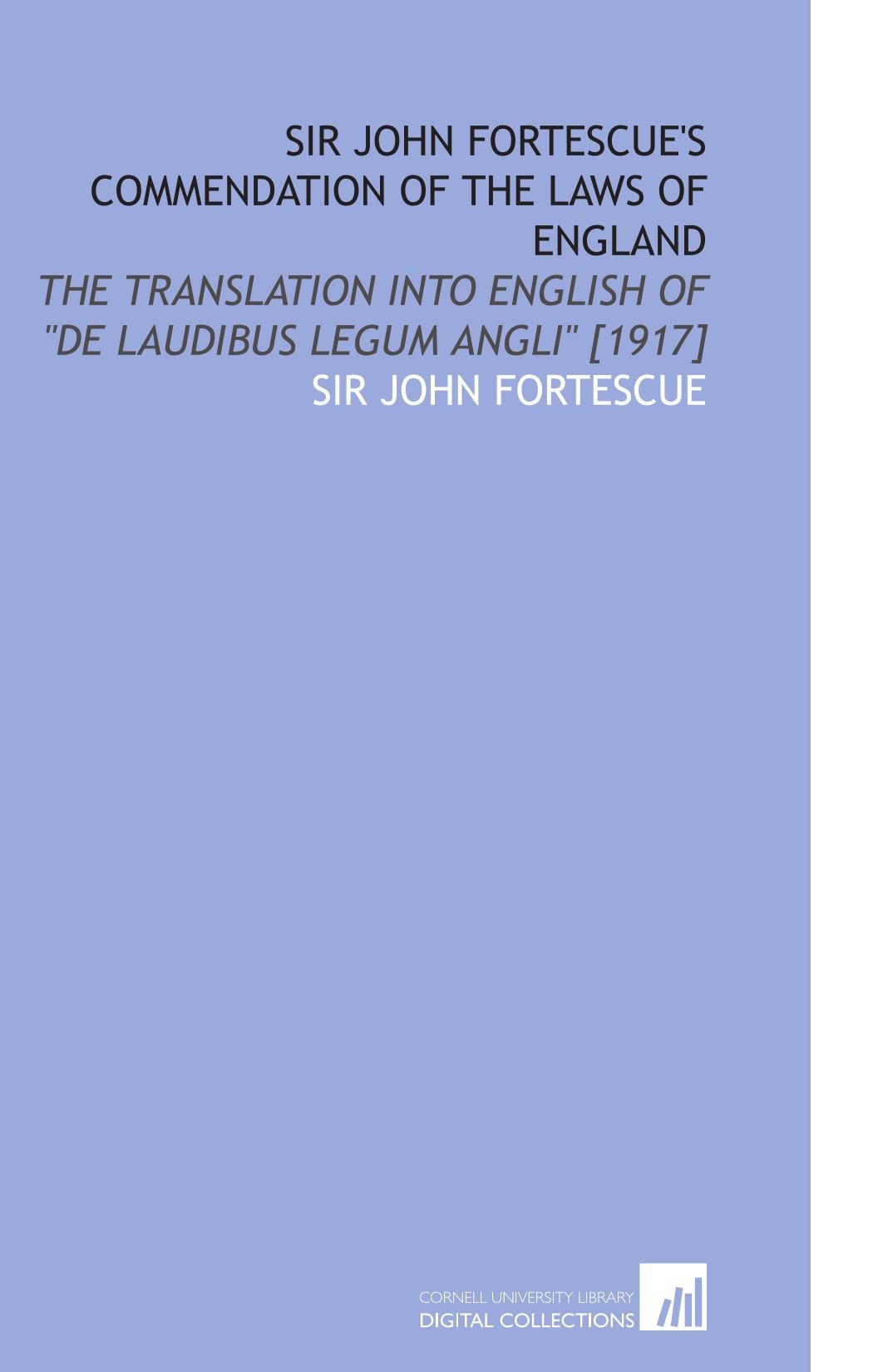 Sir John Fortescue's Commendation of the Laws of England: The Translation Into English of "De Laudibus Legum Angli" [1917]