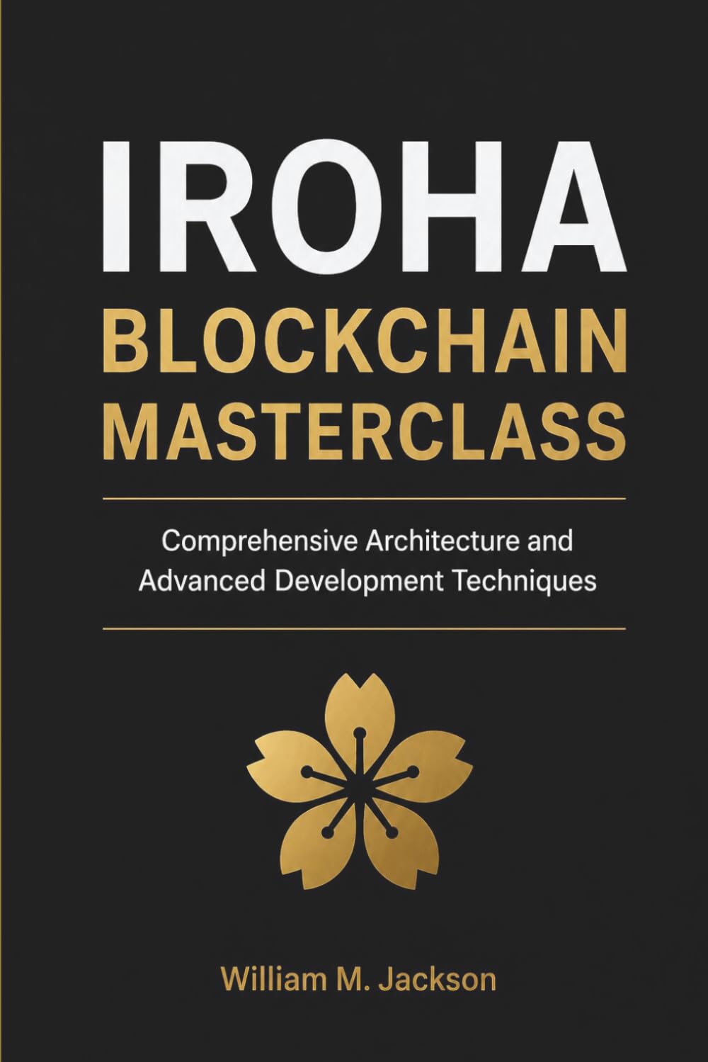 IROHA BLOCKCHAIN MASTERCLASS: Comprehensive Architecture and Advanced Development Techniques