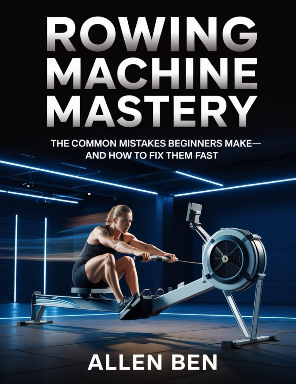 Rowing Machine Mastery: The Common Mistakes Beginners Make—And How to Fix Them Fast