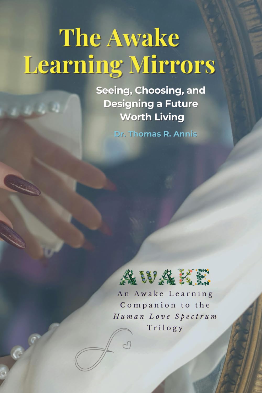 The Awake Learning Mirrors: Seeing, Choosing, and Designing a Future Worth Living (The Spectrum Trilogy)