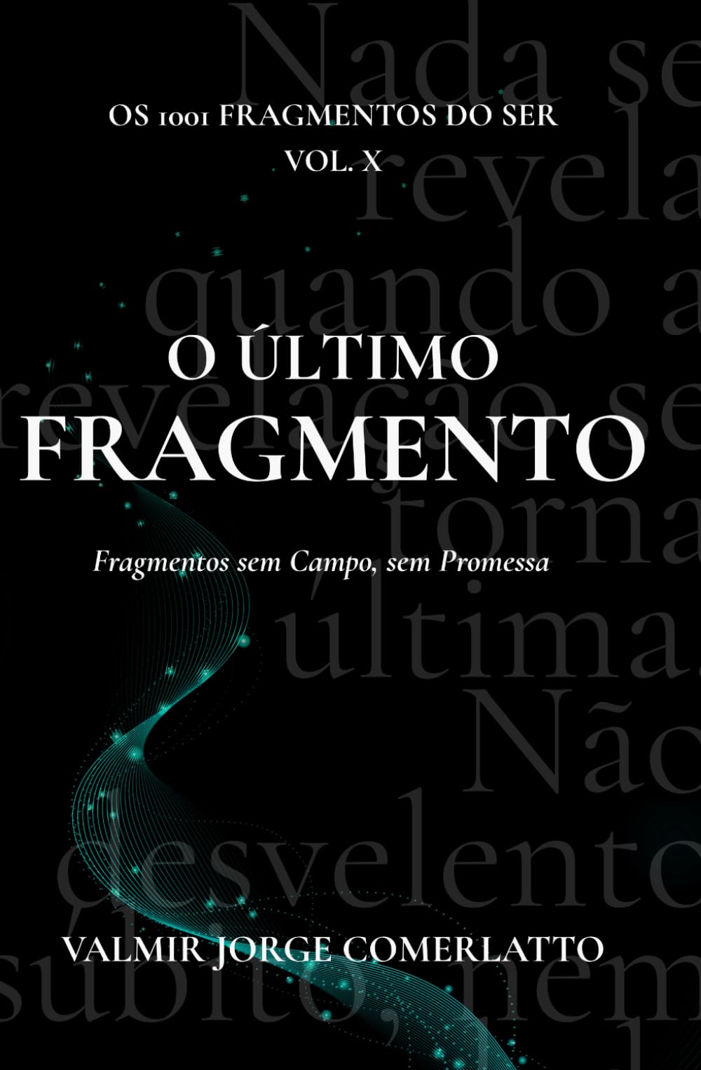O ÚLTIMO FRAGMENTO: Fragmentos sem Campo, sem Promessa (O LIVRO DOS 1001 FRAGMENTOS DO SER)