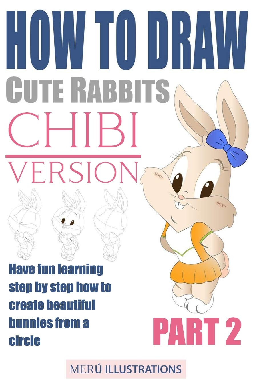 How to Draw Cute Rabbits Chibi Version Part 2: Have Fun Learning Step by Step How to Create Beautiful Bunnies from a Circle