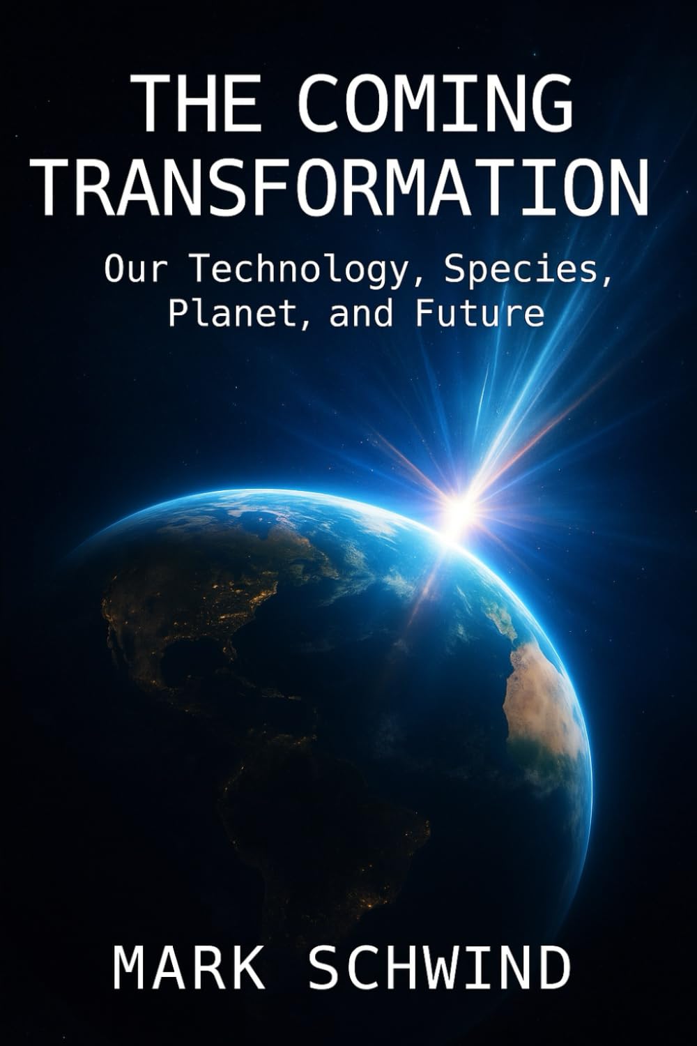 THE COMING TRANSFORMATION: Our Technology, Species, Planet, and Future