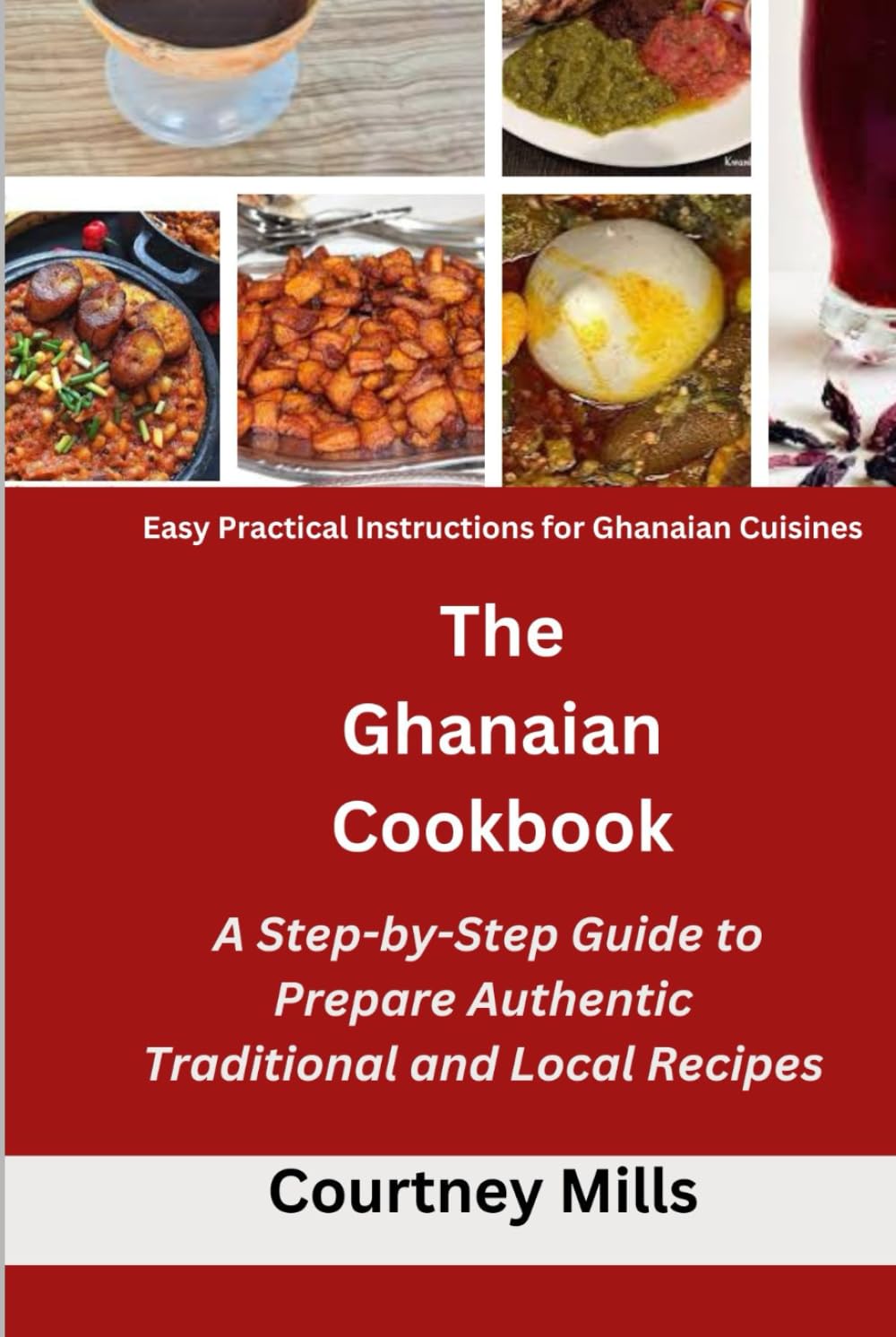 The Ghanaian Cookbook: A Step-by-Step Guide to Prepare Authentic Traditional and Local Recipes: Easy Practical Instructions for Ghanaian Cuisines
