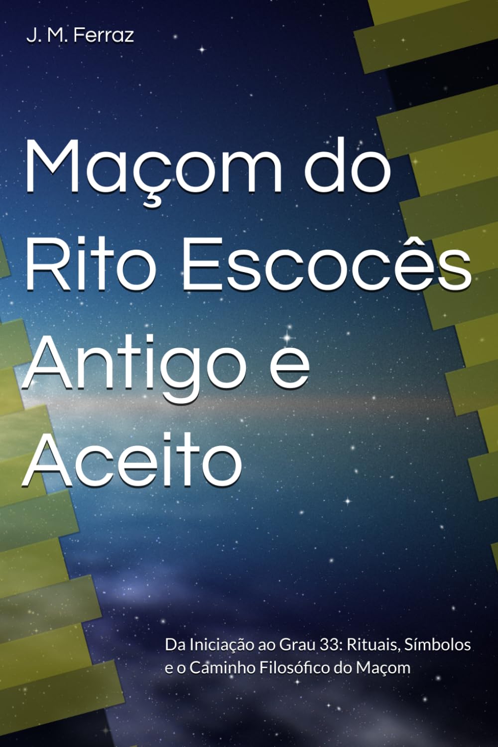 Maçom do Rito Escocês Antigo e Aceito: Da Iniciação ao Grau 33: Rituais, Símbolos e o Caminho Filosófico do Maçom