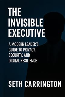 The Invisible Executive: A Modern Leader’s Guide to Privacy, Security, and Digital Resilience