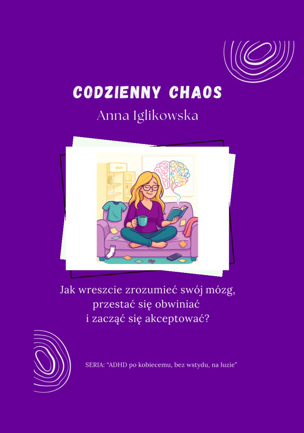 Codzienny Chaos: Jak wreszcie zrozumieć swój mózg, przestać się obwiniać i zacząć się akceptować?