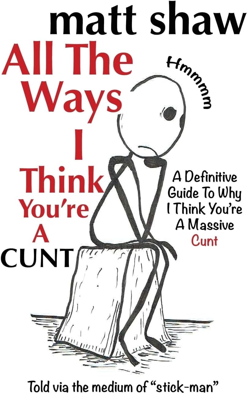 All The Ways I Think You're A Cunt: A Definitive Guide For All The Reasons I Think You're A Massive Cunt