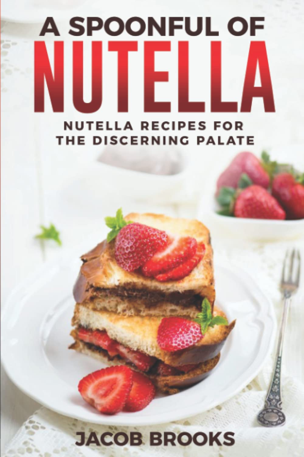 A Spoonful Of Nutella: Nutella Recipes For The Discerning Palate