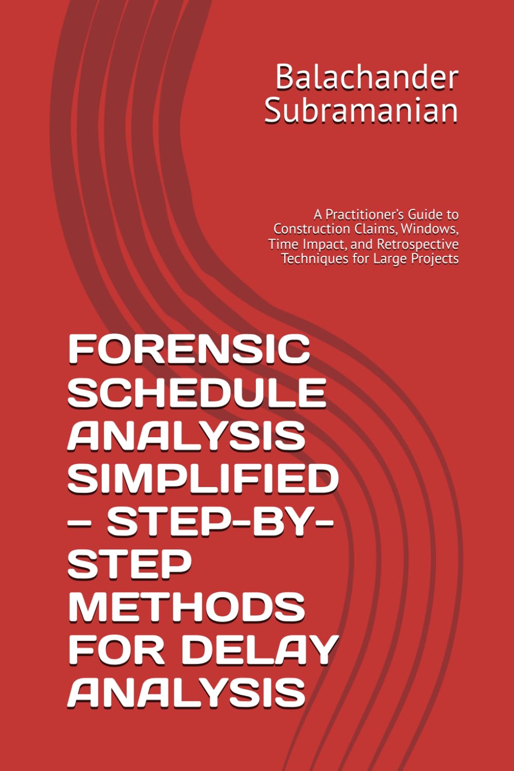 FORENSIC SCHEDULE ANALYSIS SIMPLIFIED — STEP-BY-STEP METHODS FOR DELAY ANALYSIS: A Practitioner’s Guide to Construction Claims, Windows, Time Impact, and Retrospective Techniques for Large Projects