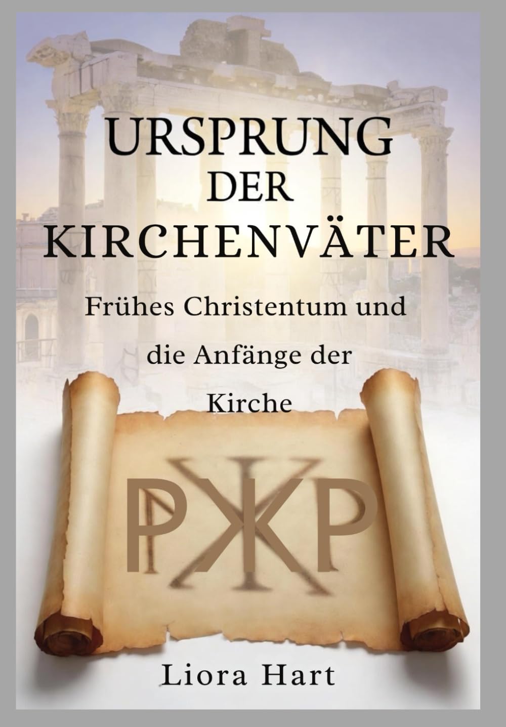 Ursprung der Kirchenväter: Frühes Christentum und die Anfänge der Kirche: Eine umfassende Einführung in die antiken christlichen Schriften und Lehren