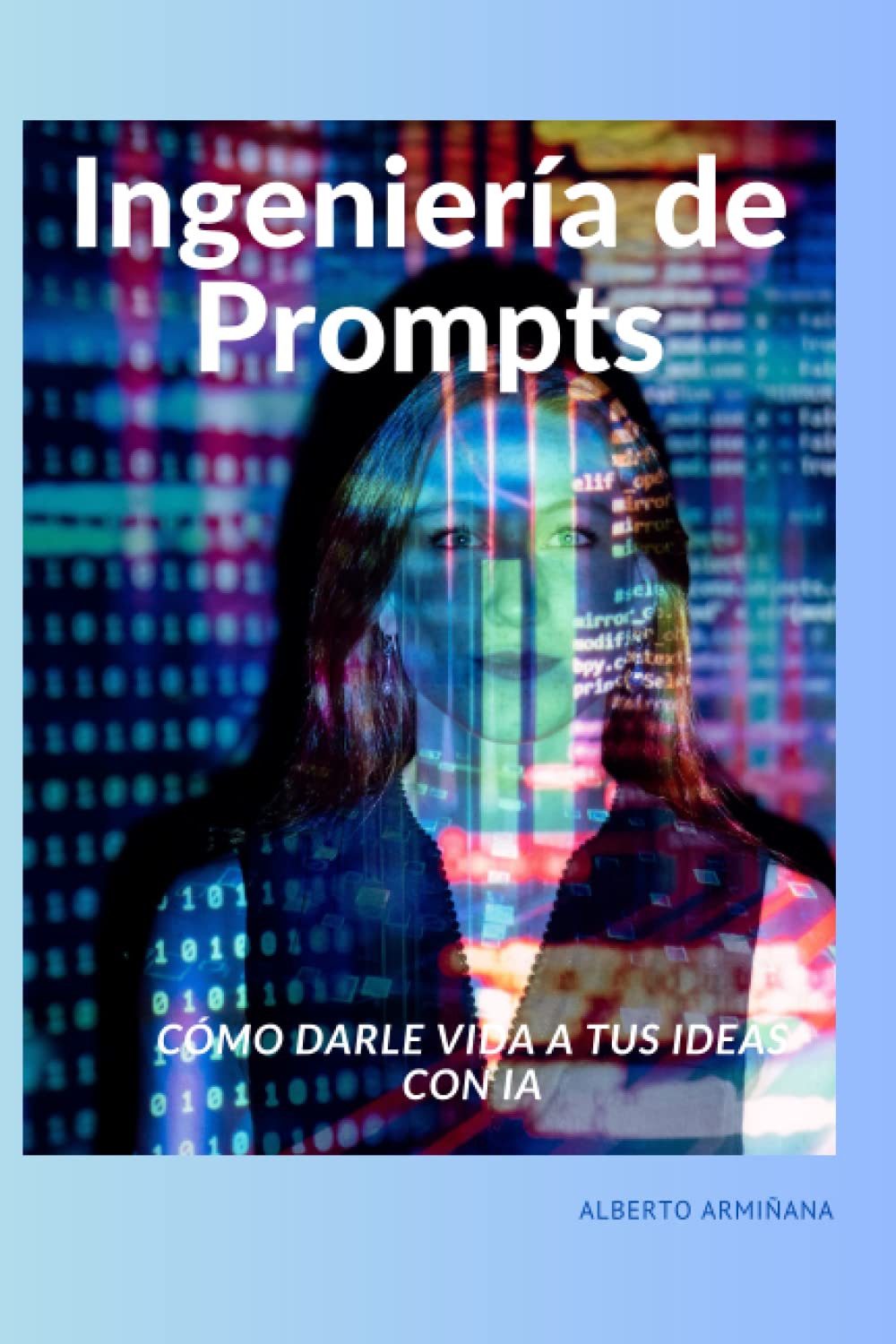 Ingeniería de Prompts: Cómo darle vida a tus ideas con IA (Spanish Edition)
