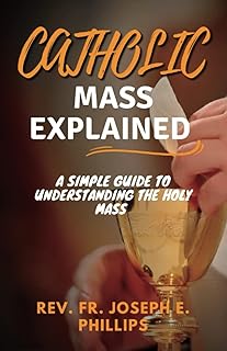 CATHOLIC MASS EXPLAINED: A simple guide to understanding the holy mass