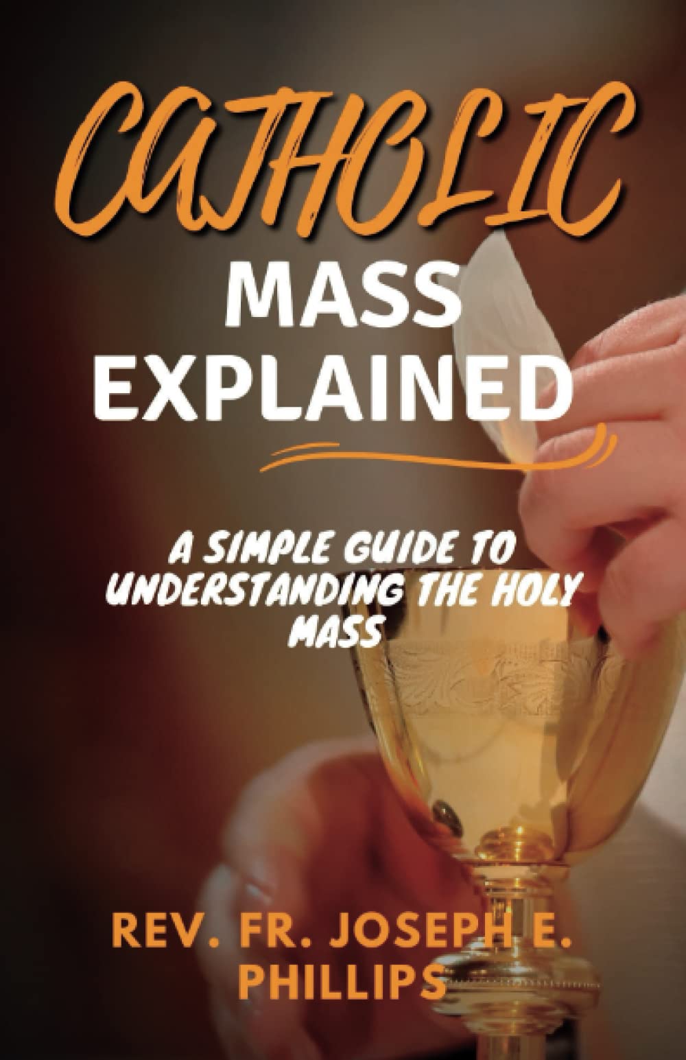 CATHOLIC MASS EXPLAINED: A simple guide to understanding the holy mass