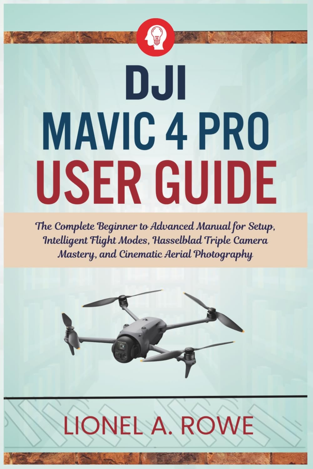 DJI Mavic 4 Pro User Guide: The Complete Beginner to Advanced Manual for Setup, Intelligent Flight Modes, Hasselblad Triple Camera Mastery, and Cinematic Aerial Photography