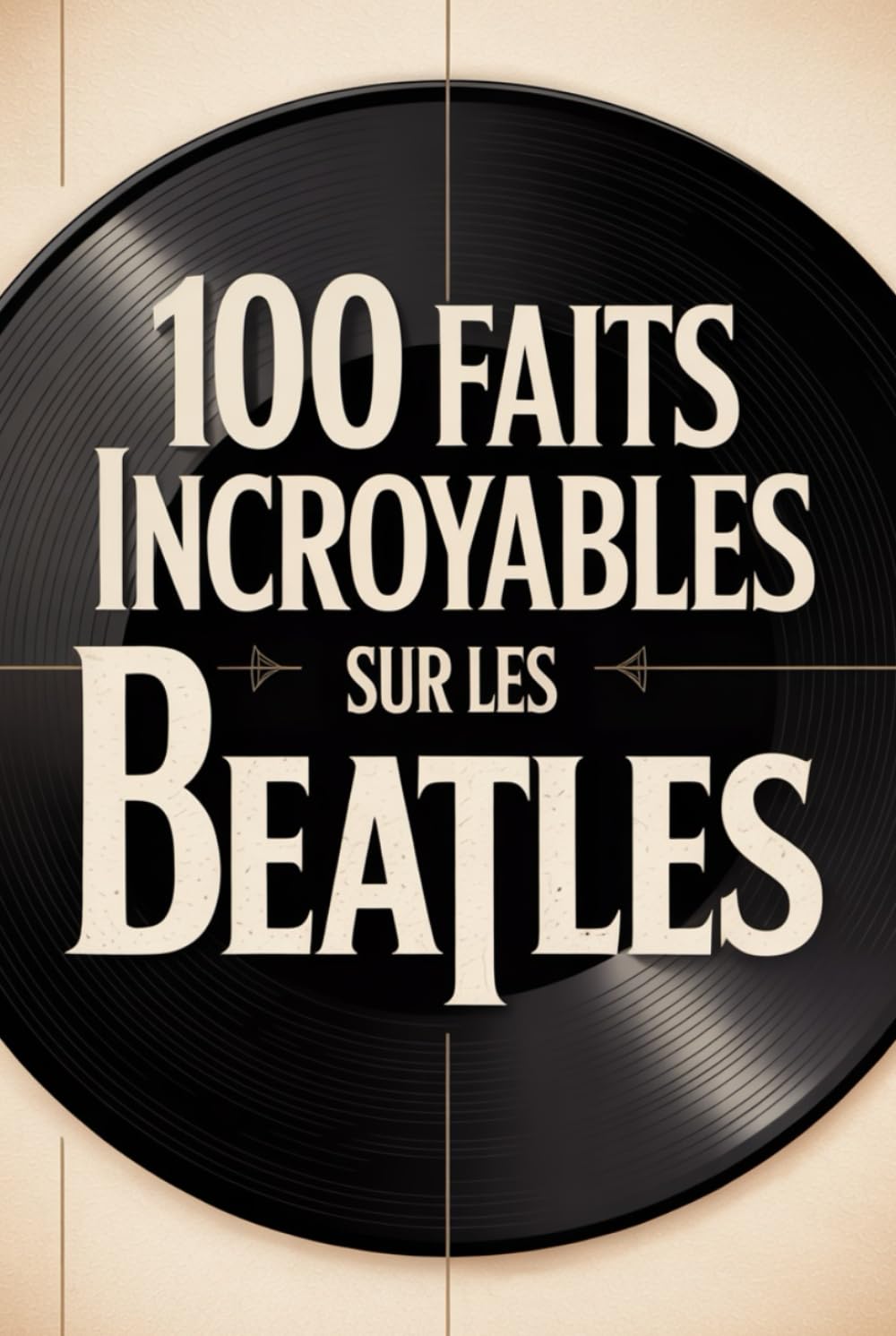 100 faits incroyables sur les Beatles: Histoire, musique et secrets du groupe le plus légendaire de tous les temps (100 Faits Incroyables – Les Légendes du Rock)