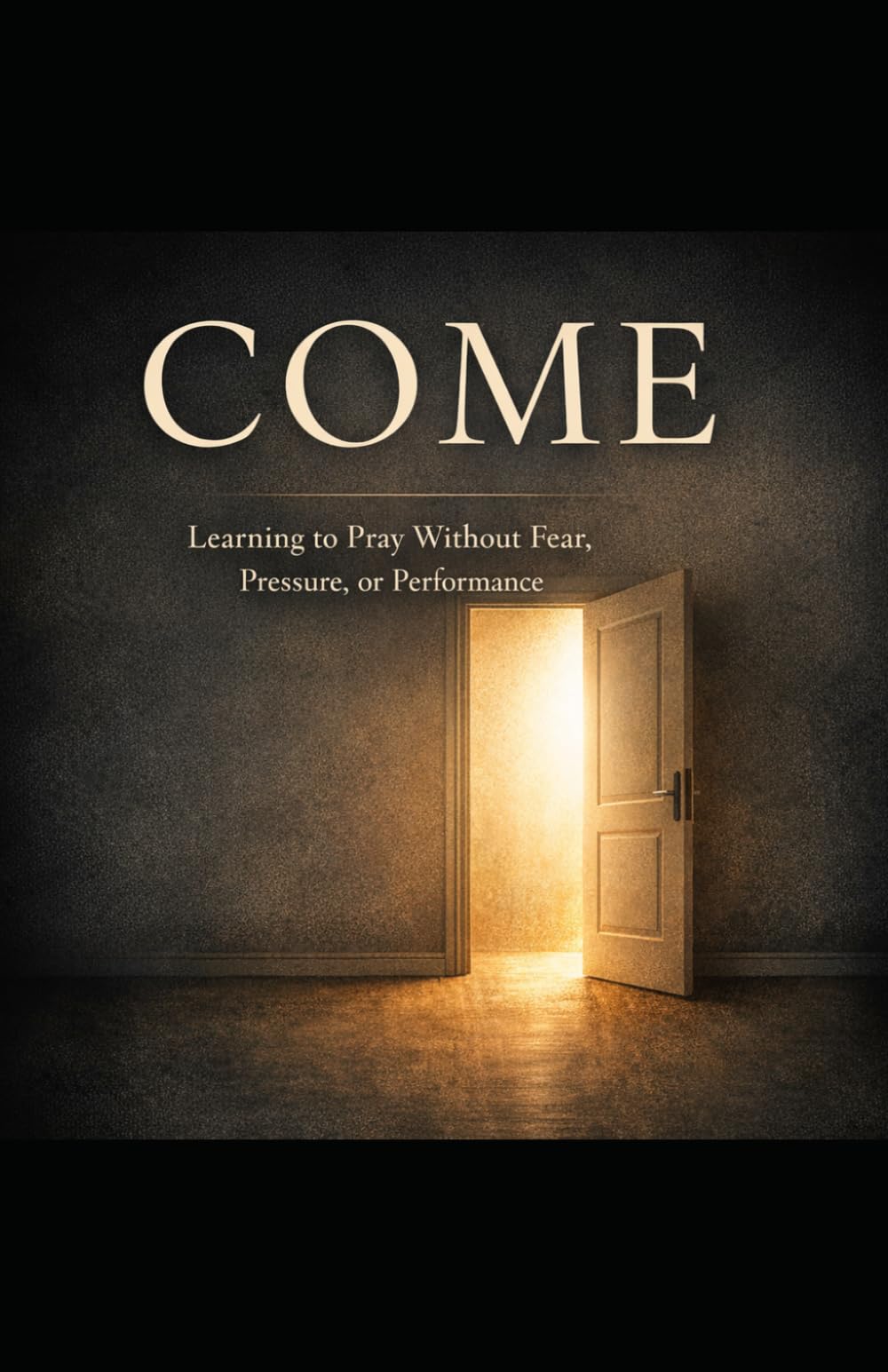 Come: Learning to Pray Without Fear, Pressure, or Performance